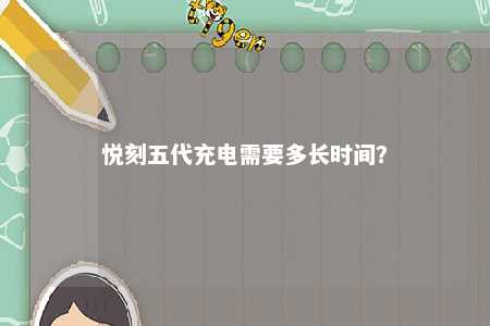 悦刻五代充电需要多长时间？ 
